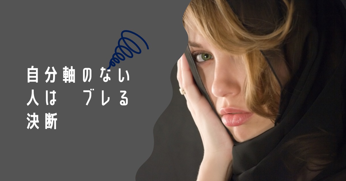 【自分軸のない人は、なぜブレる決断出来ないから】